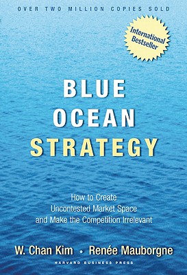 Blue Ocean Strategy How to Create Uncontested Market Space and Make Competition Irrelevant