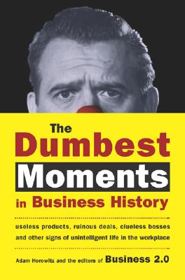 The Dumbest Moments in Business History: Useless Products, Ruinous Deals, Clueless Bosses, and OtherSigns of Unintelligent Life in the Workplace