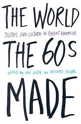 The World Sixties Made: Politics And Culture In Recent America (Critical Perspectives On The P)