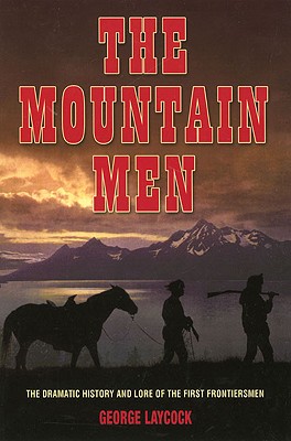 Mountain Men: The Dramatic History And Lore Of The First Frontiersmen