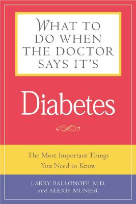 What to Do When the Doctor Says It's Diabetes: The Most important Things You Need to Know About Blood Sugar, Diet, and Exercise for Type I and Type 2 Diabetes