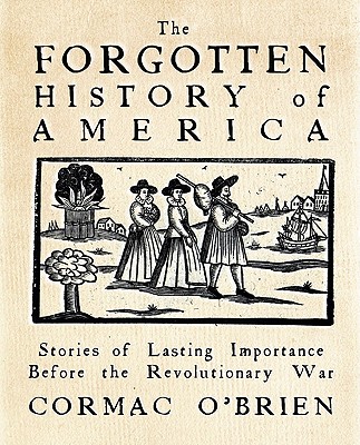 The Forgotten History of America Little-Known Conflicts of Lasting Importance From the Earliest Colonists to the Eve of the Revolution