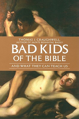 Bad Kids of the Bible: And What They Can Teach Us