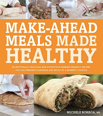 Make-Ahead Meals Made Healthy: Exceptionally Delicious and Nutritious Freezer-Friendly Recipes You Can Prepare in Advance and Enjoy at a Moment's Notice