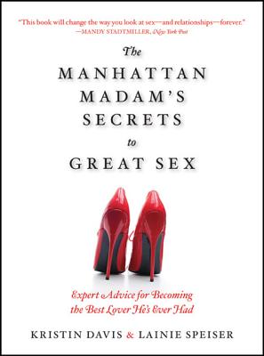 The Manhattan Madam's Secrets to Great Sex: Expert Advice for Becoming the Best Lover He's Ever Had