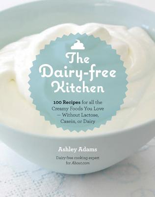 The Dairy-Free Kitchen: 100 Recipes for all the Creamy Foods You Love--Without Lactose, Casein, or Dairy