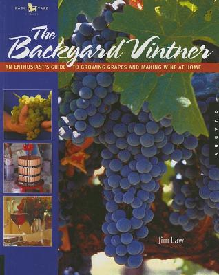 The Backyard Vintner - An Enthusiasts Guide To Growing Grapes And Making Wine At Home