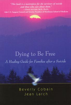 Image for Dying to Be Free: A Healing Guide for Families After a Suicide