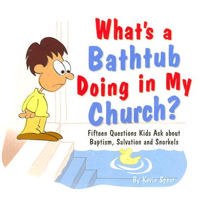 What's a Bathtub Doing in My Church: Fifteen Questions Kids Ask about Baptism, Salvation and Snorkels