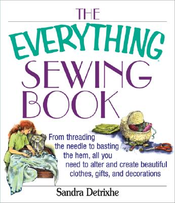 The Everything Sewing Book: From Threading the Needle to Basting the Hem, All You Need to Alter and Create Beautiful Clothes, Gifts, and Decorations