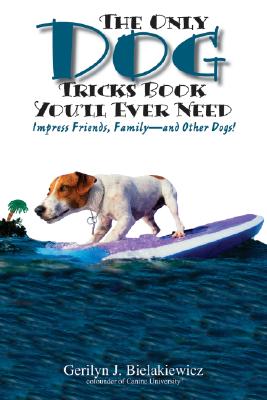 The Only Dog Tricks Book You'll Ever Need: Impress Friends, Family--and Other Dogs!