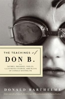 The Teachings of Don B.: Satires, Parodies, Fables, Illustrated Stories, and Plays of Donald Barthelme