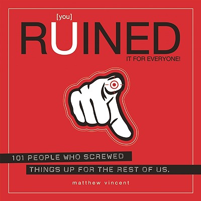 [you] Ruined It for Everyone!: 101 People Who Screwed Things Up for the Rest of Us