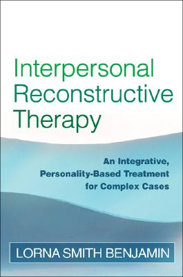 Interpersonal Reconstructive Therapy An Integrative, Personality-Based Treatment for Complex Cases
