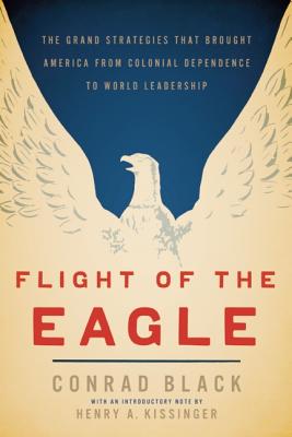 Flight of the Eagle: The Grand Strategies That Brought America from Colonial Dependence to World Leadership