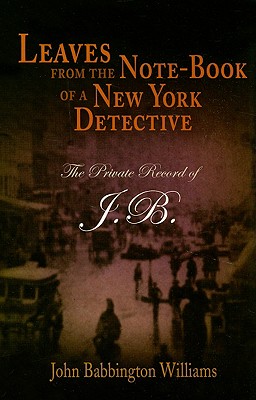 Leaves from the Note-Book of a New York Detective: The Private Record of J.B.