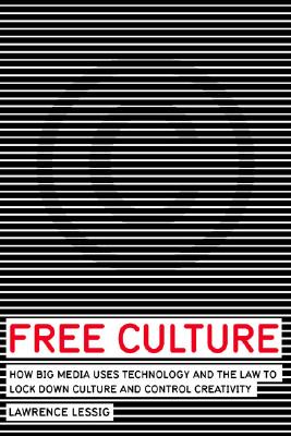 Image for Free Culture: How Big Media Uses Technology and the Law to Lock Down Culture and Control Creativity