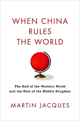 When China Rules the World: The End of the Western World and the Birth of a New Global Order