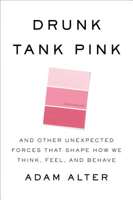 Drunk Tank Pink: And Other Unexpected Forces that Shape How We Think, Feel, and Behave