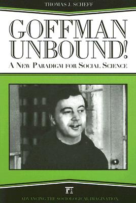 Goffman Unbound!: A New Paradigm for Social Science (Advancing the Sociological Imagination)