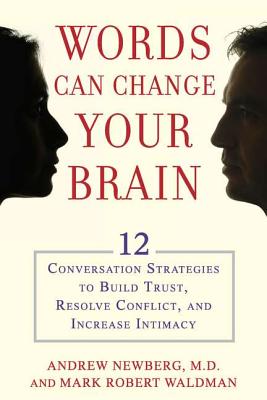 Words Can Change Your Brain: 12 Conversation Strategies to Build Trust, Resolve Conflict, and Increase Intimacy
