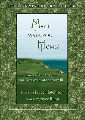 May I Walk You Home: Courage and Comfort for Caregivers of the Very Ill (10th Anniversary Edition)