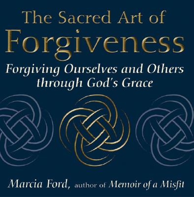 The Sacred Art Of Forgiveness: Forgiving Ourselves and Others through God's Grace (The Art of Spiritual Living)