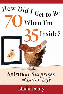 How Did I Get to Be 70 When I'm 35 Inside: Spiritual Surprises of Later Life