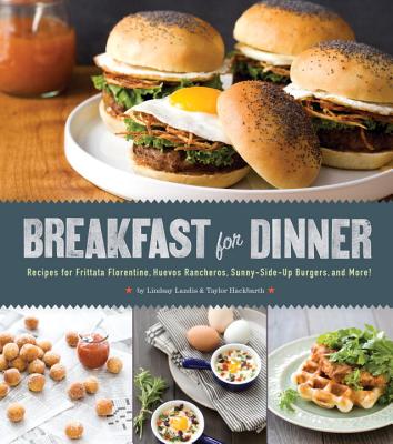 Breakfast for Dinner: Recipes for Frittata Florentine, Huevos Rancheros, Sunny-Side Up Burgers, and More! [Hardcover] Lyndsay Landis and Taylor Hackbarth