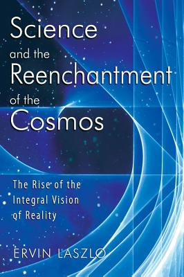 SCIENCE AND THE REENCHANTMENT OF THE COSMOS : THE RISE OF THE INTEGRAL VISION OF REALITY