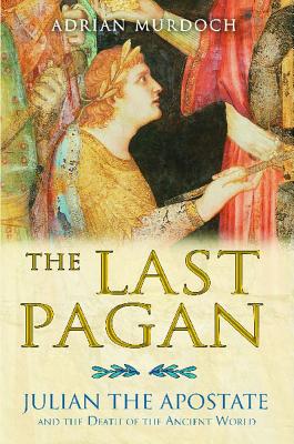 The Last Pagan: Julian the Apostate and the Death of the Ancient World