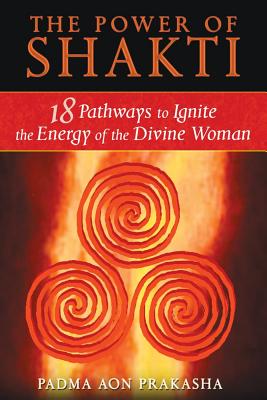 the Power of Shakti : 18 Pathways to Ignite the Energy of the Divine Woman
