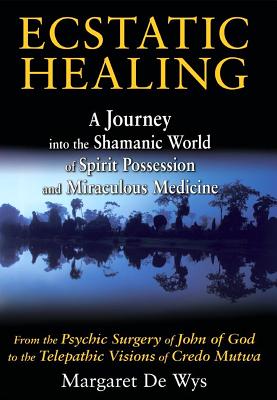 Ecstatic Healing: A Journey into the Shamanic World of Spirit Possession and Miraculous Medicine