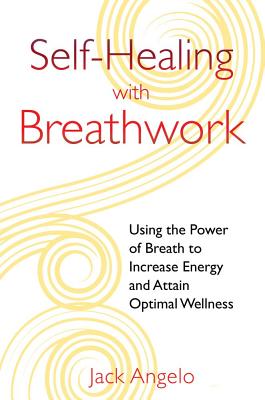 Self-Healing with Breathwork: Using the Power of Breath to Increase Energy and Attain Optimal Wellness