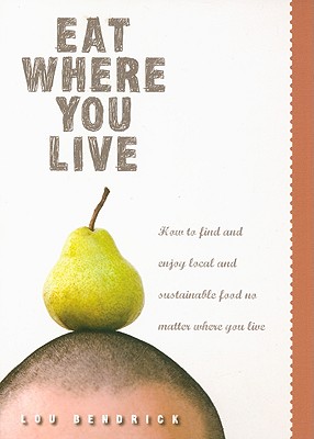 Image for Eat Where You Live: How to Find and Enjoy Fantastic Local and Sustainable Food No Matter Where You Live