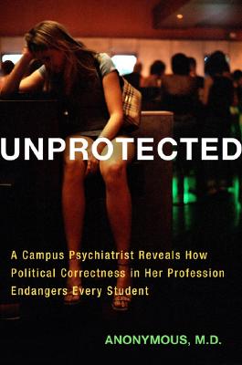 Unprotected: A Campus Psychiatrist Reveals How Political Correctness in Her Profession Endangers Every Student
