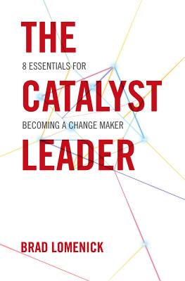The Catalyst Leader: 8 Essentials for Becoming a Change Maker Lomenick, Brad