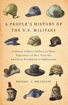 A People's History of the U. S. Military: Ordinary Soldiers Reflect on Their Experience of War from the American Revolution to Afghanistan