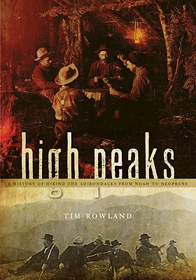 High Peaks; A History of Hiking the Adirondacks from Noah to Neoprene