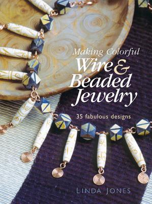 Making Colorful Wire & Beaded Jewelry: 35 Fabulous Designs