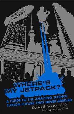 Where's My Jetpack: A Guide to the Amazing Science Fiction Future that Never Arrived
