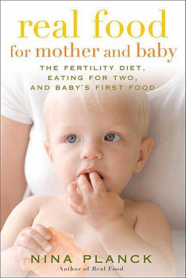 Real Food for Mother and Baby: The Fertility Diet, Eating for Two, and Baby's First Foods