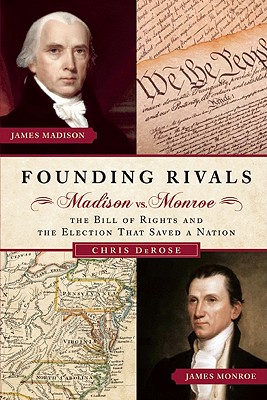 Founding Rivals: Madison vs. Monroe, The Bill of Rights, and The Election that Saved a Nation