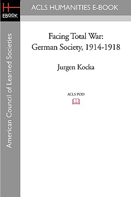 Facing Total War: German Society, 1914-1918 (ACLS History E-Book Project)