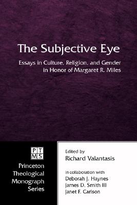 The Subjective Eye: Essays in Culture, Religion, and Gender in Honor of Margaret R. Miles (Princeton Theological Monograph)