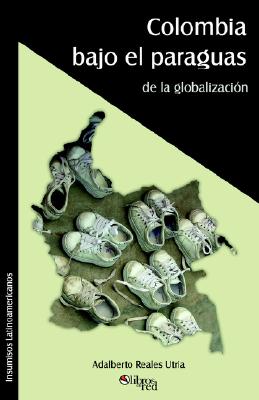 Colombia Bajo El Paraguas De La Globalizacion (Spanish Edition)