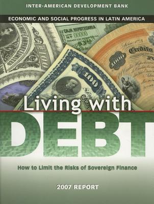 Living with Debt: How to Limit the Risks of Sovereign Finance, Economic and Social Progress in Latin America, 2007 Report (David Rockefeller/Inter-American Development Bank)