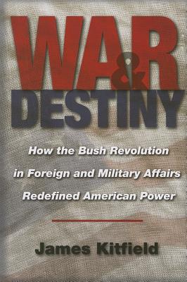 War & Destiny: How the Bush Revolution in Foreign And Military Affairs Redefined American Power