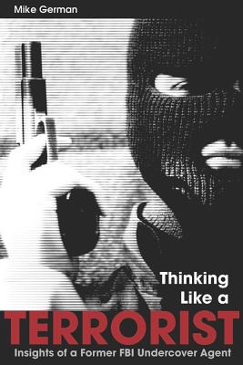 Thinking Like a Terrorist: Insights of a Former FBI Undercover Agent