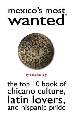 Mexico's Most Wanted: The Top 10 Book of Chicano Culture, Latin Lovers, and Hispanic Pride